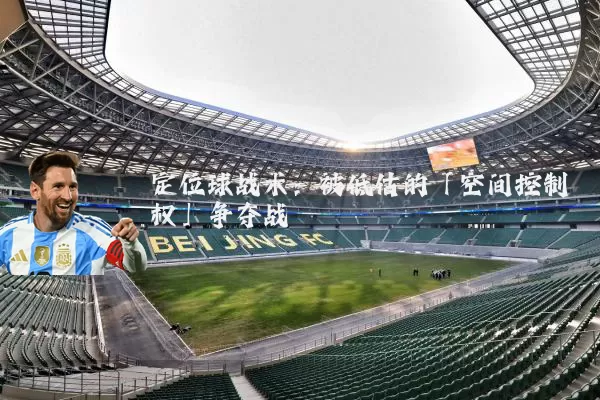 定位球战术:被低估的「空间控制权」争夺战