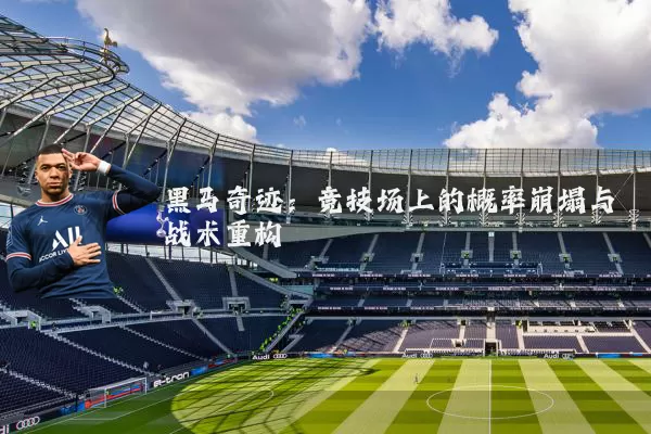 黑马奇迹：竞技场上的概率崩塌与战术重构