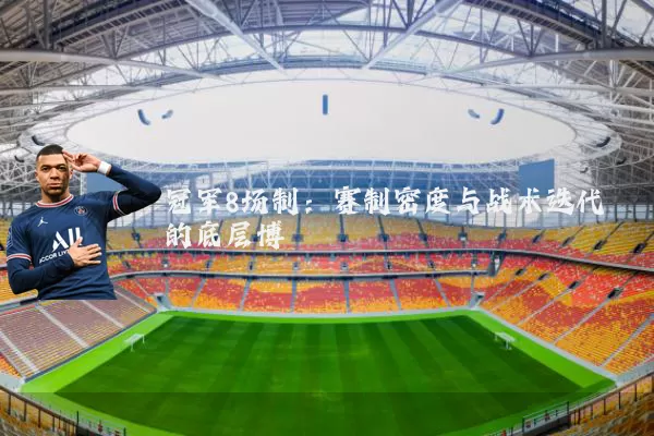 冠军8场制：赛制密度与战术迭代的底层博弈