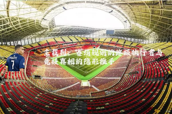 主裁判:赛场规则的终极执行者与竞技真相的隐形推手