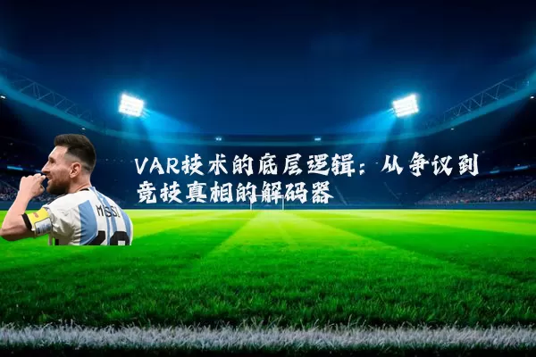 VAR技术的底层逻辑:从争议到竞技真相的解码器