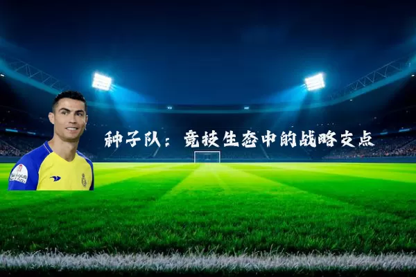 种子队：竞技生态中的战略支点
