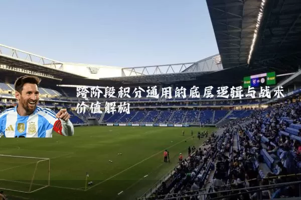 跨阶段积分通用的底层逻辑与战术价值解构