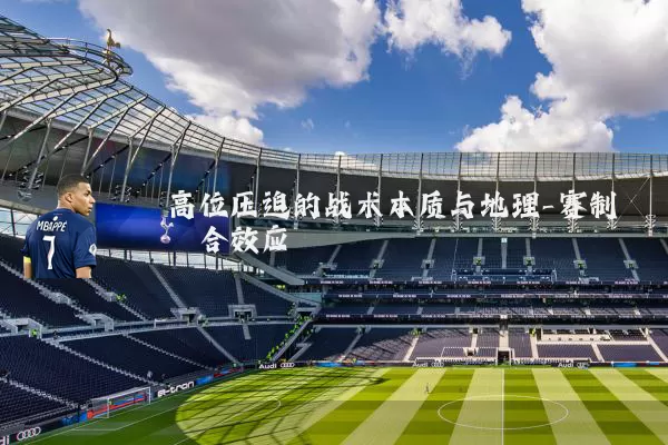 高位压迫的战术本质与地理-赛制耦合效应