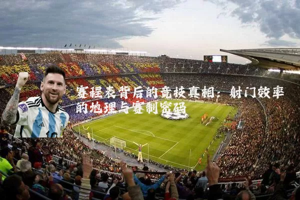 赛程表背后的竞技真相:射门效率的地理与赛制密码