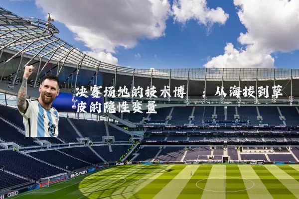决赛场地的技术博弈:从海拔到草皮的隐性变量