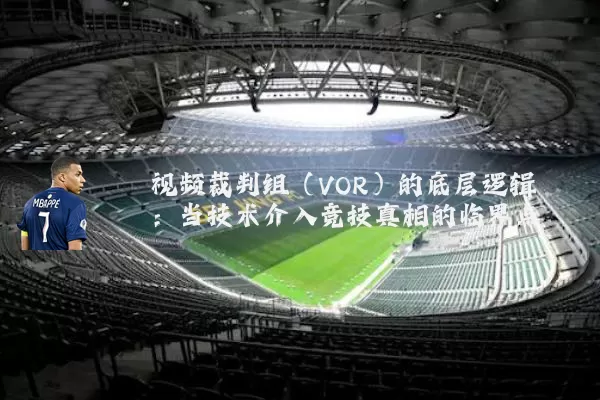 视频裁判组(VOR)的底层逻辑:当技术介入竞技真相的临界点