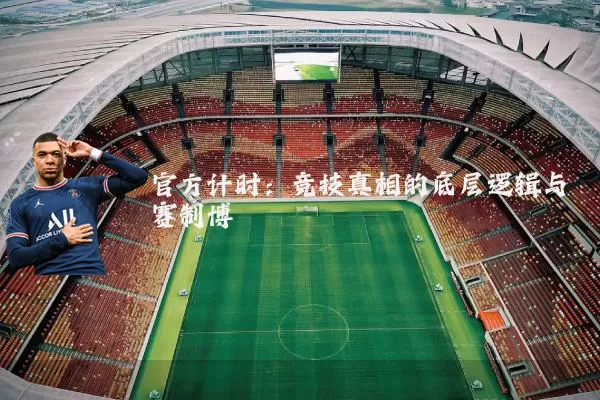 官方计时:竞技真相的底层逻辑与赛制博弈