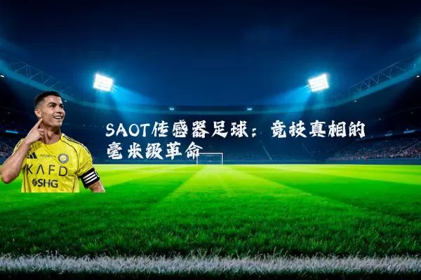 SAOT传感器足球:竞技真相的毫米级革命
