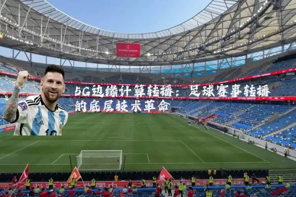 5G边缘计算转播:足球赛事转播的底层技术革命